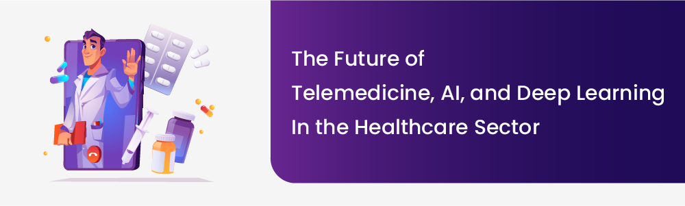 The Future of Telemedicine, AI, and Deep Learning in the Healthcare Sector